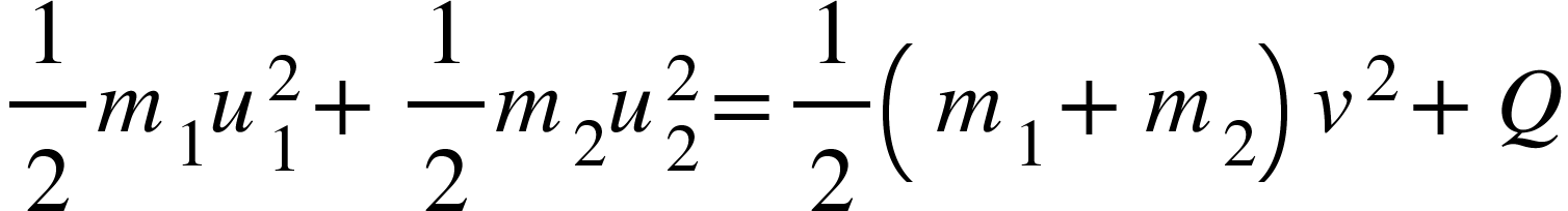 <math xmlns="http://www.w3.org/1998/Math/MathML"><mfrac><mn>1</mn><mn>2</mn></mfrac><msub><mi>m</mi><mn>1</mn></msub><msubsup><mi>u</mi><mn>1</mn><mn>2</mn></msubsup><mo>+</mo><mfrac><mstyle displaystyle="true"><mn>1</mn></mstyle><mstyle displaystyle="true"><mn>2</mn></mstyle></mfrac><msub><mi>m</mi><mn>2</mn></msub><msubsup><mi>u</mi><mn>2</mn><mn>2</mn></msubsup><mo>=</mo><mfrac><mn>1</mn><mn>2</mn></mfrac><mfenced><mrow><msub><mi>m</mi><mn>1</mn></msub><mo>+</mo><msub><mi>m</mi><mn>2</mn></msub></mrow></mfenced><msup><mi>v</mi><mn>2</mn></msup><mo>+</mo><mi>Q</mi></math>